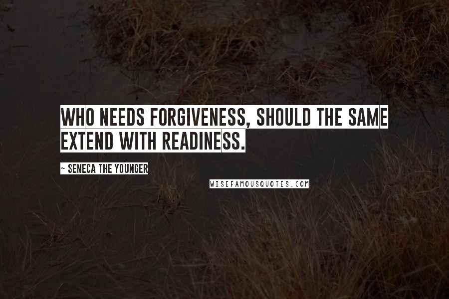 Seneca The Younger Quotes: Who needs forgiveness, should the same extend with readiness.