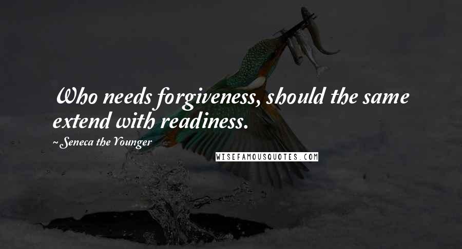 Seneca The Younger Quotes: Who needs forgiveness, should the same extend with readiness.