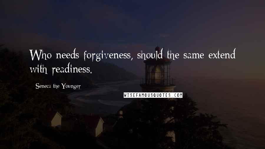 Seneca The Younger Quotes: Who needs forgiveness, should the same extend with readiness.