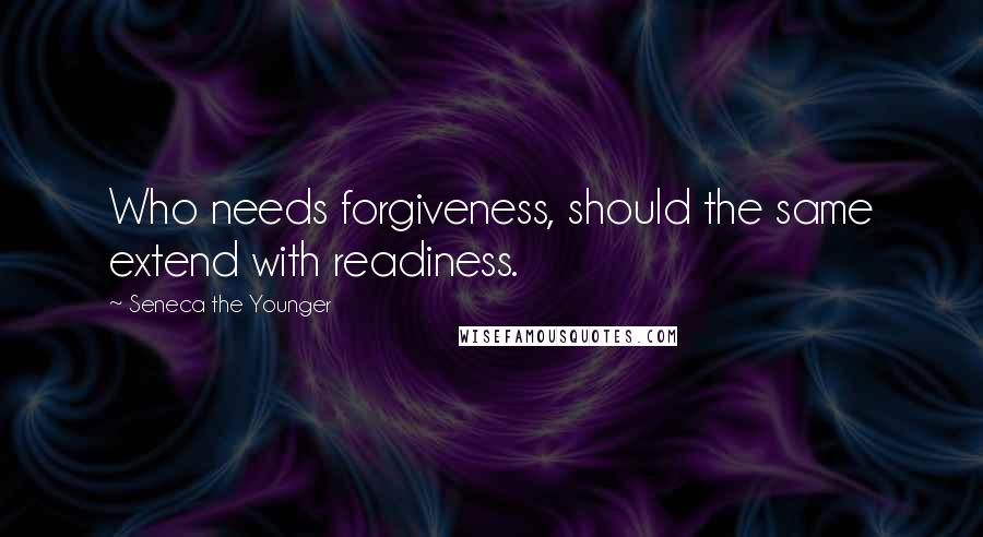 Seneca The Younger Quotes: Who needs forgiveness, should the same extend with readiness.