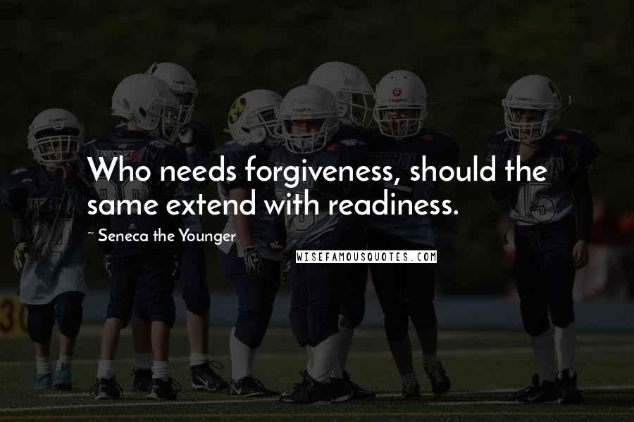 Seneca The Younger Quotes: Who needs forgiveness, should the same extend with readiness.