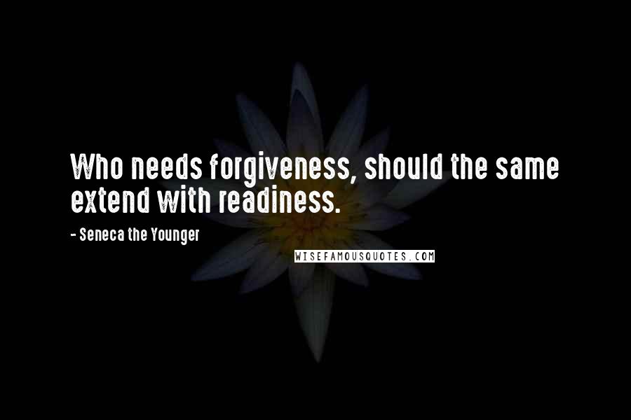 Seneca The Younger Quotes: Who needs forgiveness, should the same extend with readiness.