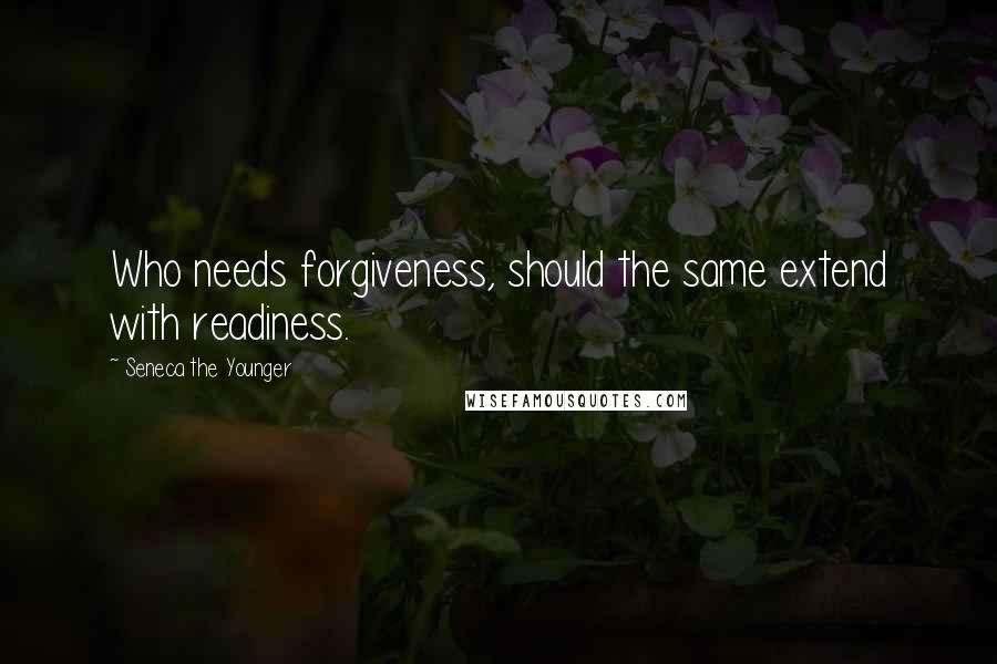 Seneca The Younger Quotes: Who needs forgiveness, should the same extend with readiness.