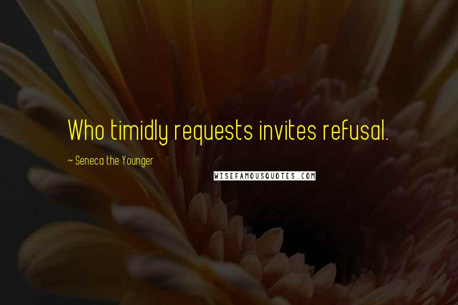 Seneca The Younger Quotes: Who timidly requests invites refusal.