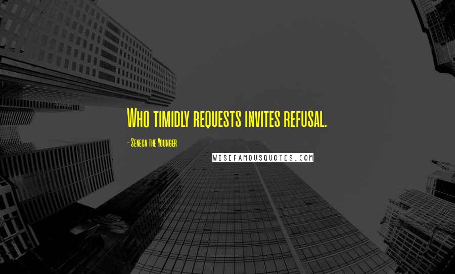 Seneca The Younger Quotes: Who timidly requests invites refusal.