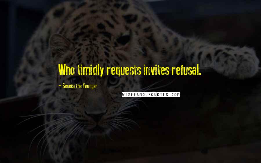 Seneca The Younger Quotes: Who timidly requests invites refusal.