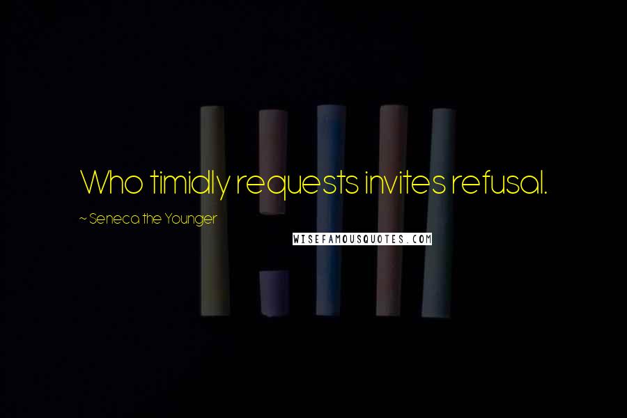 Seneca The Younger Quotes: Who timidly requests invites refusal.