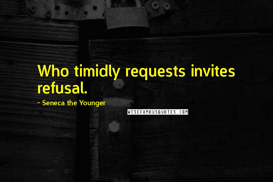 Seneca The Younger Quotes: Who timidly requests invites refusal.