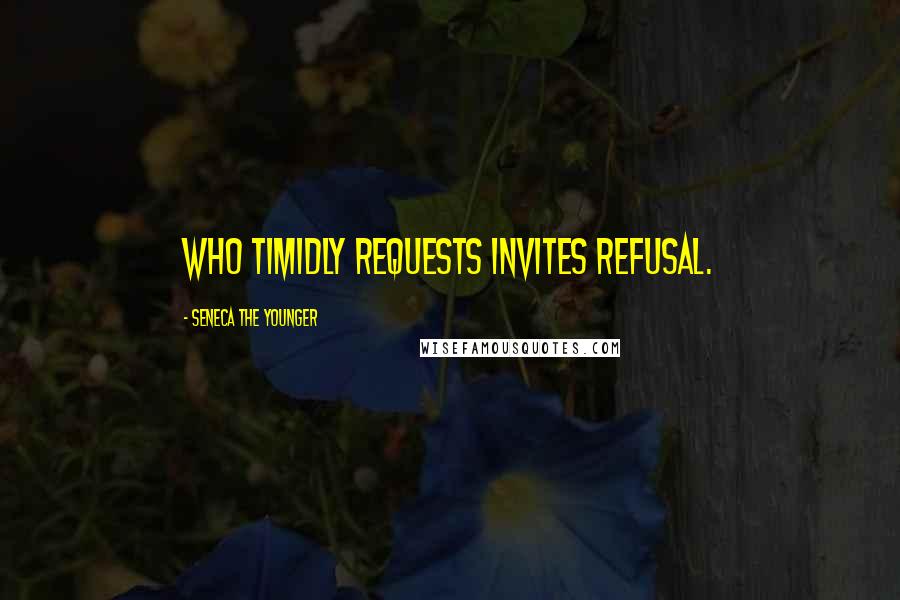 Seneca The Younger Quotes: Who timidly requests invites refusal.