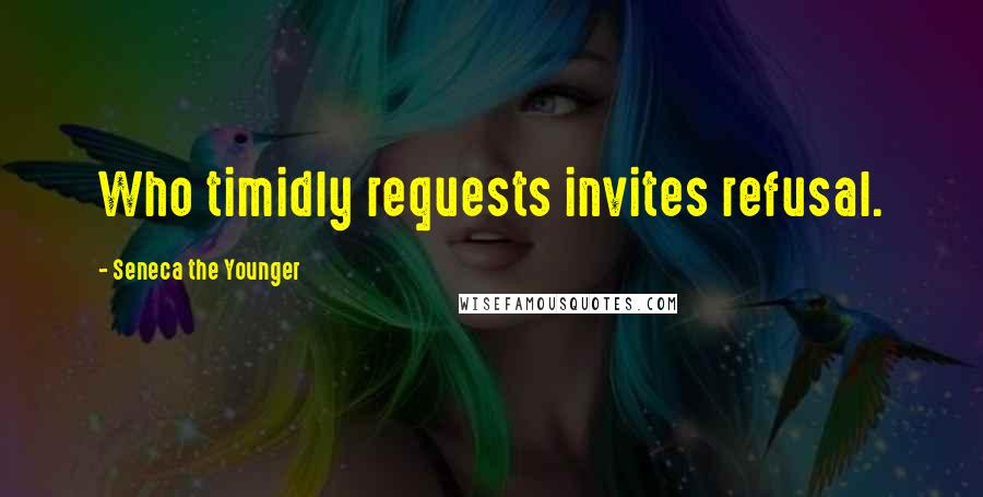 Seneca The Younger Quotes: Who timidly requests invites refusal.