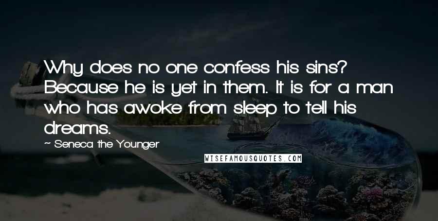 Seneca The Younger Quotes: Why does no one confess his sins? Because he is yet in them. It is for a man who has awoke from sleep to tell his dreams.