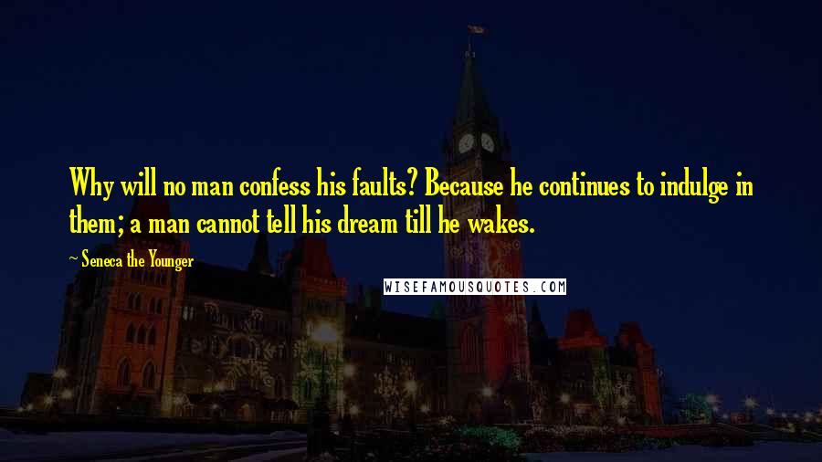 Seneca The Younger Quotes: Why will no man confess his faults? Because he continues to indulge in them; a man cannot tell his dream till he wakes.