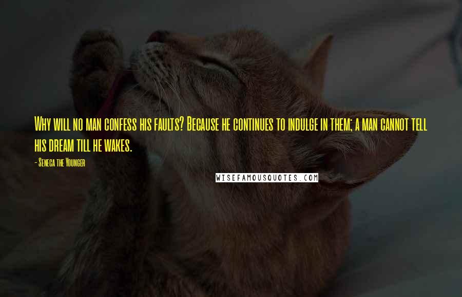 Seneca The Younger Quotes: Why will no man confess his faults? Because he continues to indulge in them; a man cannot tell his dream till he wakes.