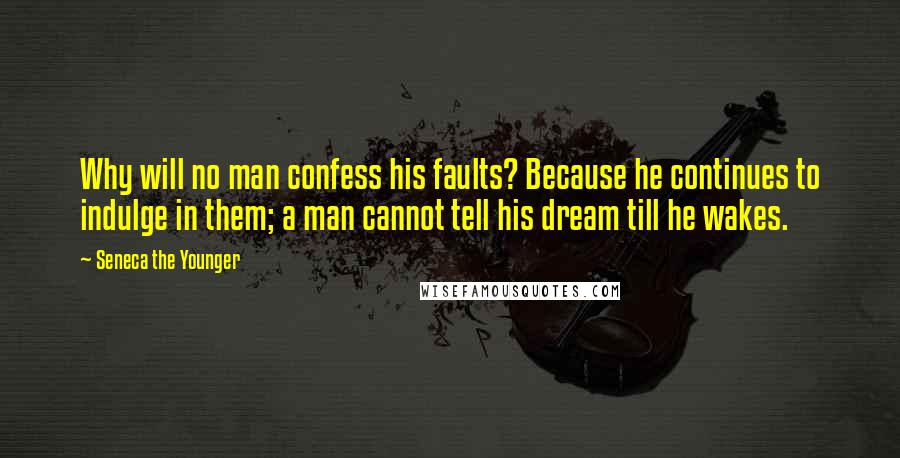 Seneca The Younger Quotes: Why will no man confess his faults? Because he continues to indulge in them; a man cannot tell his dream till he wakes.