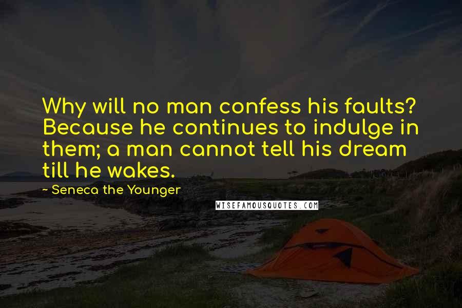 Seneca The Younger Quotes: Why will no man confess his faults? Because he continues to indulge in them; a man cannot tell his dream till he wakes.