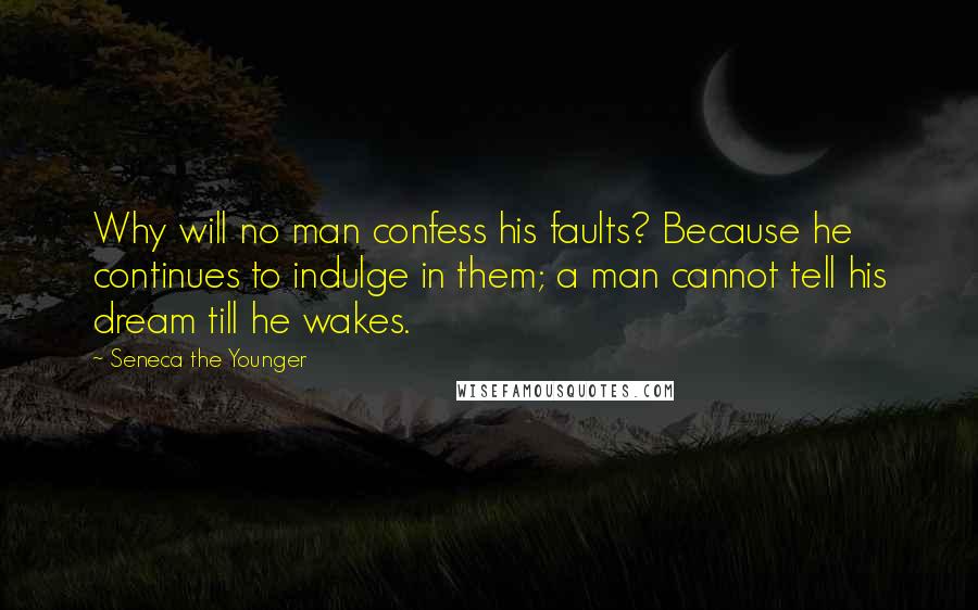 Seneca The Younger Quotes: Why will no man confess his faults? Because he continues to indulge in them; a man cannot tell his dream till he wakes.