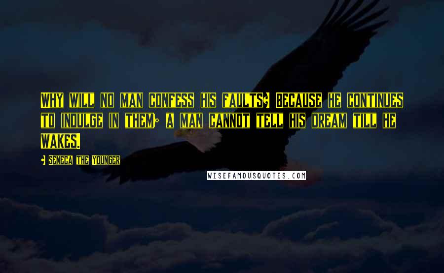 Seneca The Younger Quotes: Why will no man confess his faults? Because he continues to indulge in them; a man cannot tell his dream till he wakes.