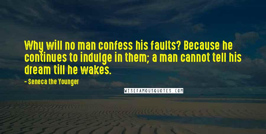 Seneca The Younger Quotes: Why will no man confess his faults? Because he continues to indulge in them; a man cannot tell his dream till he wakes.