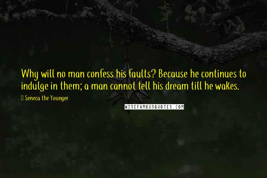 Seneca The Younger Quotes: Why will no man confess his faults? Because he continues to indulge in them; a man cannot tell his dream till he wakes.