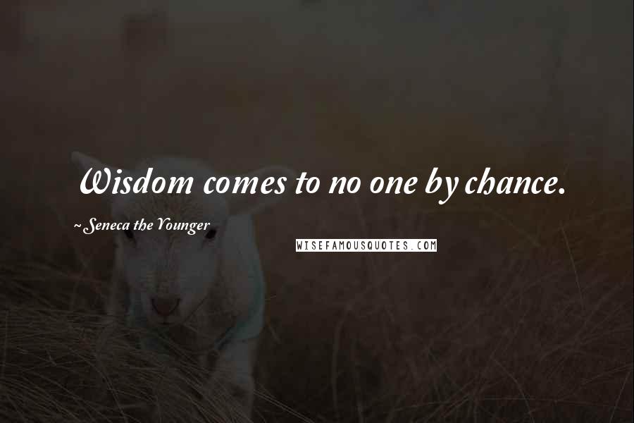 Seneca The Younger Quotes: Wisdom comes to no one by chance.