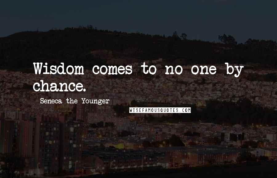 Seneca The Younger Quotes: Wisdom comes to no one by chance.