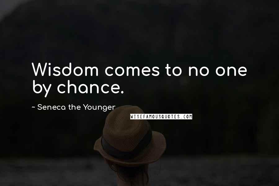 Seneca The Younger Quotes: Wisdom comes to no one by chance.