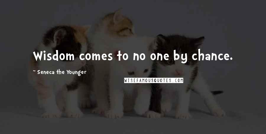 Seneca The Younger Quotes: Wisdom comes to no one by chance.