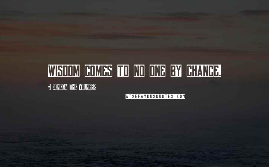 Seneca The Younger Quotes: Wisdom comes to no one by chance.