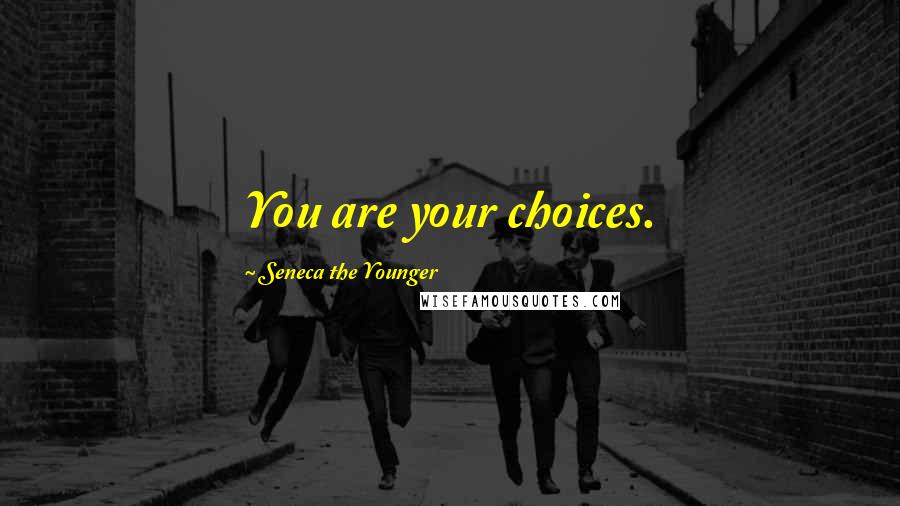 Seneca The Younger Quotes: You are your choices.