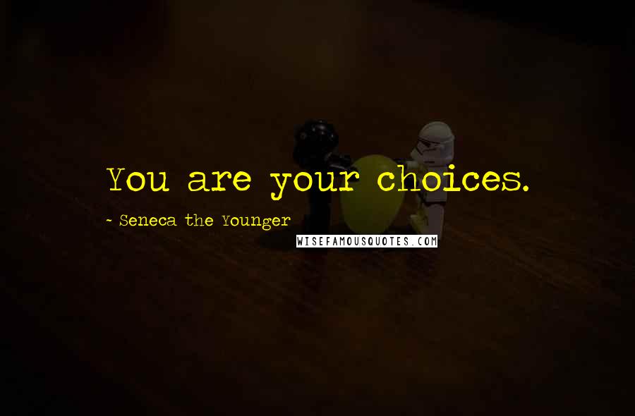 Seneca The Younger Quotes: You are your choices.