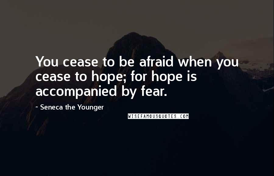 Seneca The Younger Quotes: You cease to be afraid when you cease to hope; for hope is accompanied by fear.