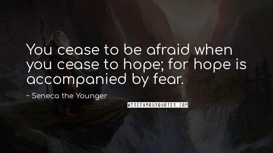Seneca The Younger Quotes: You cease to be afraid when you cease to hope; for hope is accompanied by fear.