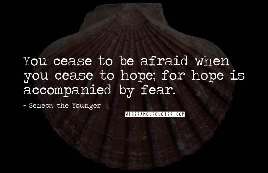 Seneca The Younger Quotes: You cease to be afraid when you cease to hope; for hope is accompanied by fear.