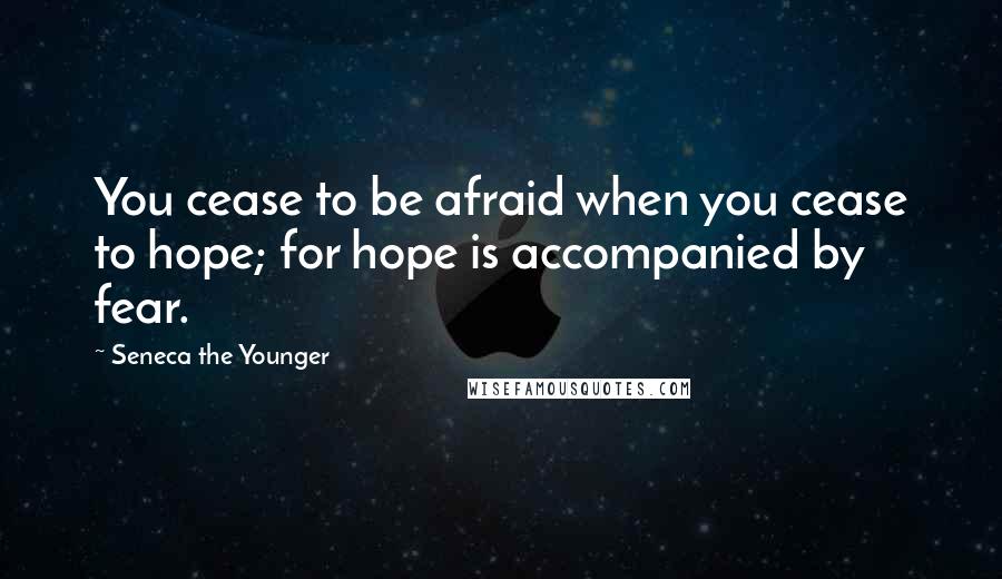 Seneca The Younger Quotes: You cease to be afraid when you cease to hope; for hope is accompanied by fear.