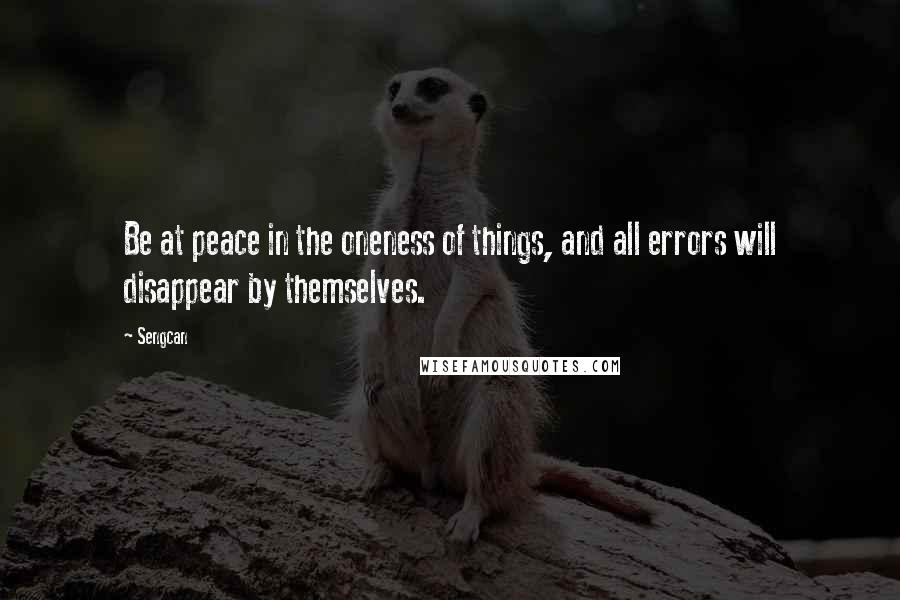 Sengcan Quotes: Be at peace in the oneness of things, and all errors will disappear by themselves.