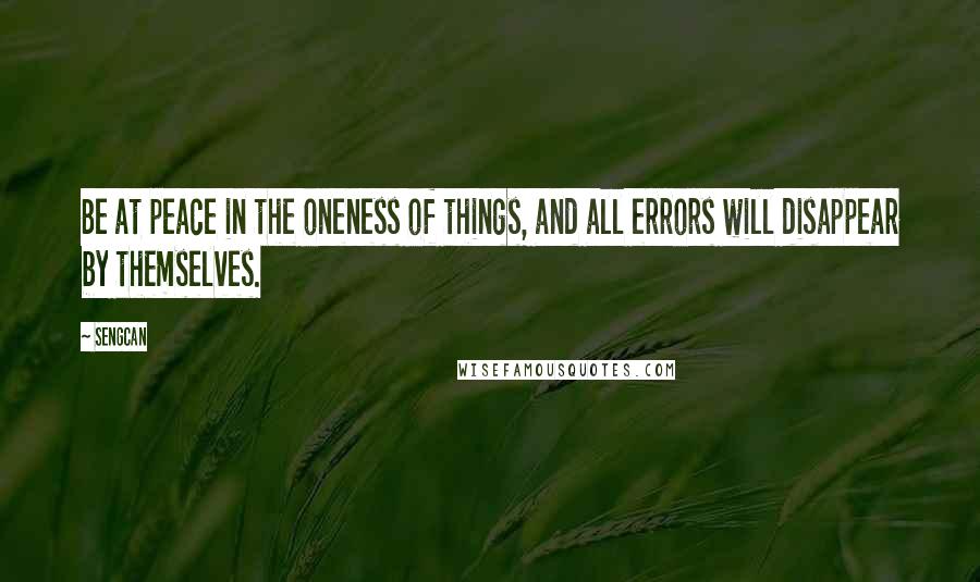 Sengcan Quotes: Be at peace in the oneness of things, and all errors will disappear by themselves.