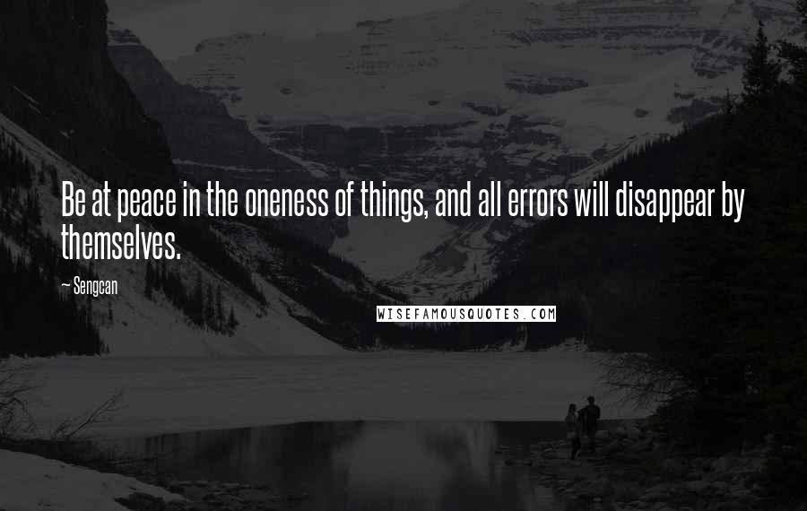 Sengcan Quotes: Be at peace in the oneness of things, and all errors will disappear by themselves.