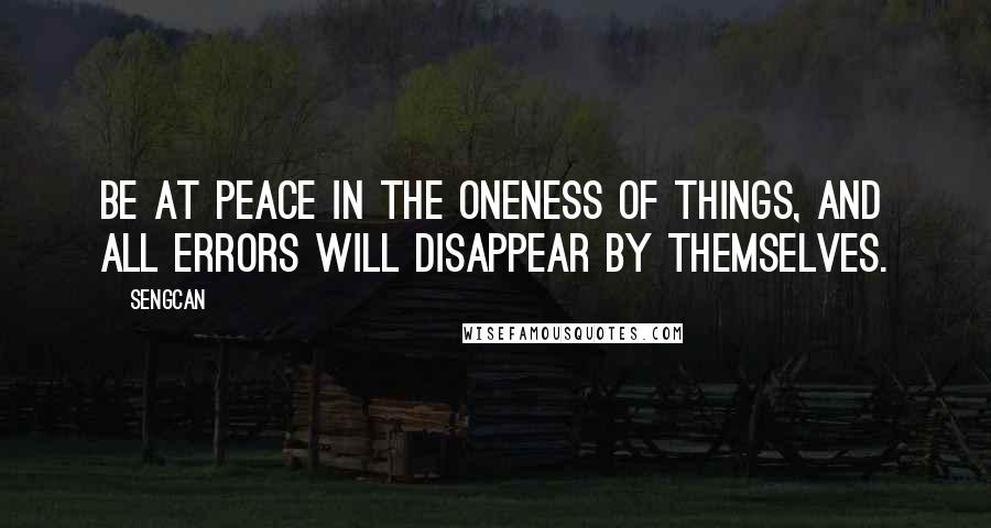 Sengcan Quotes: Be at peace in the oneness of things, and all errors will disappear by themselves.