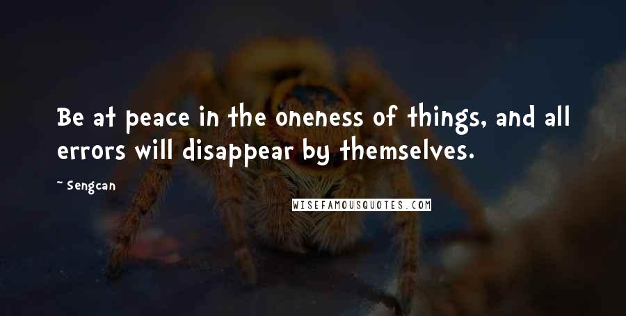 Sengcan Quotes: Be at peace in the oneness of things, and all errors will disappear by themselves.