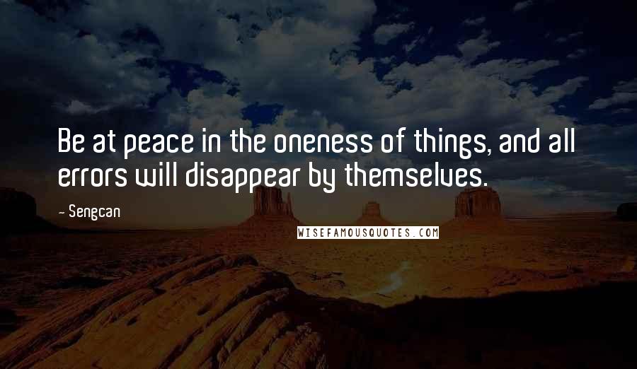Sengcan Quotes: Be at peace in the oneness of things, and all errors will disappear by themselves.