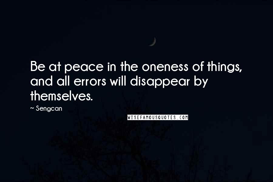 Sengcan Quotes: Be at peace in the oneness of things, and all errors will disappear by themselves.