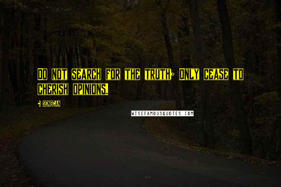 Sengcan Quotes: Do not search for the truth; Only cease to cherish opinions.