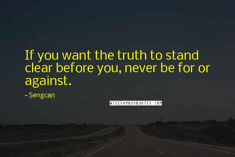 Sengcan Quotes: If you want the truth to stand clear before you, never be for or against.