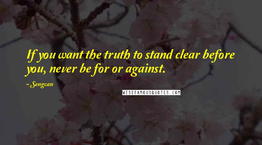 Sengcan Quotes: If you want the truth to stand clear before you, never be for or against.