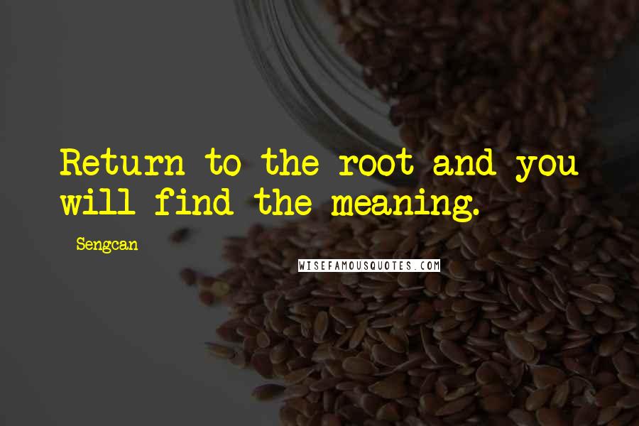 Sengcan Quotes: Return to the root and you will find the meaning.