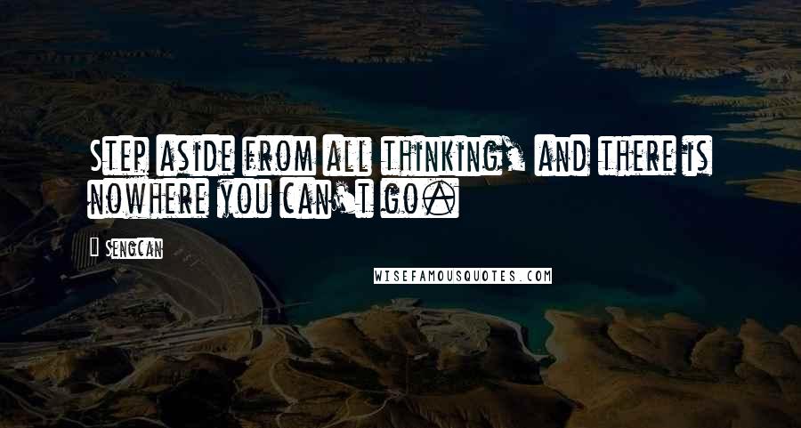 Sengcan Quotes: Step aside from all thinking, and there is nowhere you can't go.