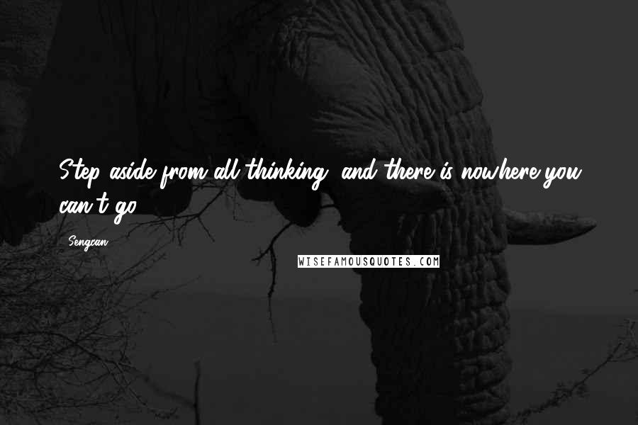 Sengcan Quotes: Step aside from all thinking, and there is nowhere you can't go.