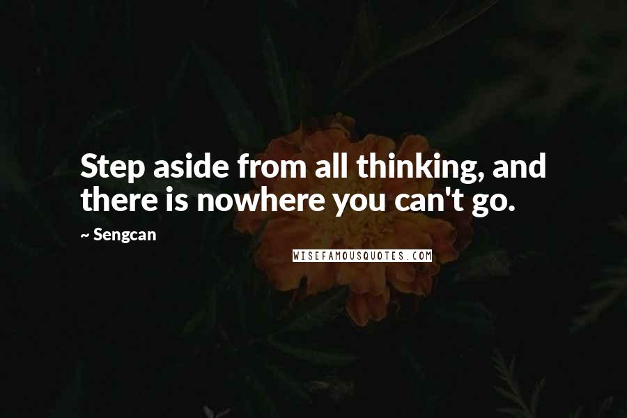 Sengcan Quotes: Step aside from all thinking, and there is nowhere you can't go.