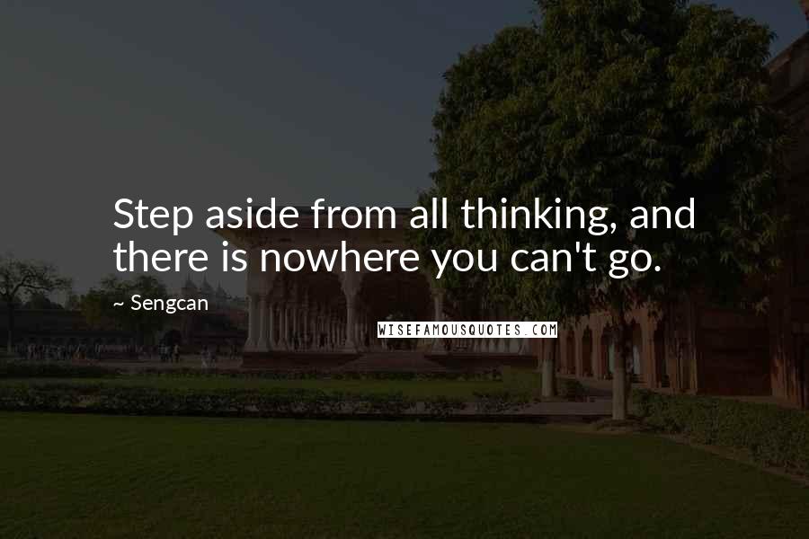 Sengcan Quotes: Step aside from all thinking, and there is nowhere you can't go.