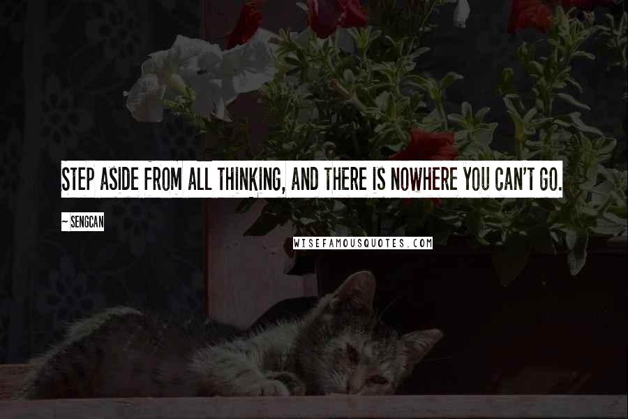 Sengcan Quotes: Step aside from all thinking, and there is nowhere you can't go.